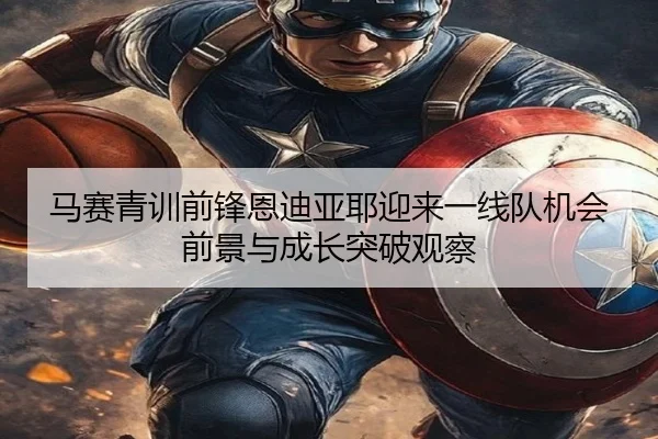 马赛青训前锋恩迪亚耶迎来一线队机会前景与成长突破观察