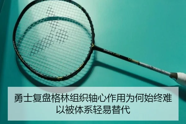 勇士复盘格林组织轴心作用为何始终难以被体系轻易替代