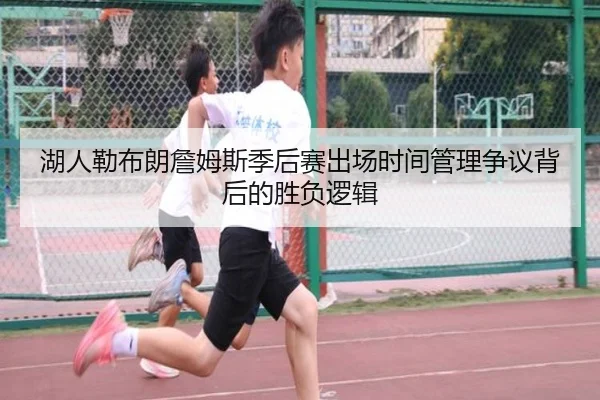 湖人勒布朗詹姆斯季后赛出场时间管理争议背后的胜负逻辑