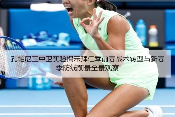 孔帕尼三中卫实验揭示拜仁季前赛战术转型与新赛季防线前景全景观察