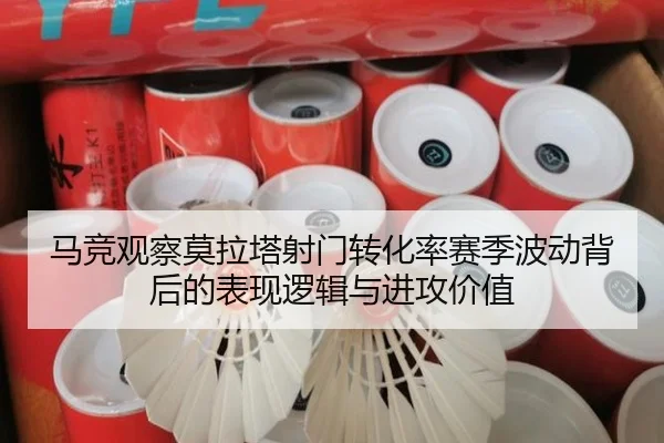 马竞观察莫拉塔射门转化率赛季波动背后的表现逻辑与进攻价值